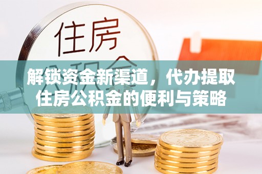 上海解锁资金新渠道，代办提取住房公积金的便利与策略