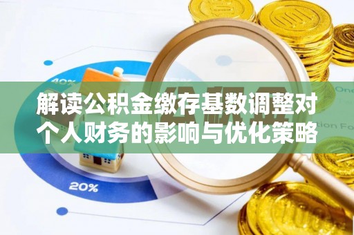 上海解读公积金缴存基数调整对个人财务的影响与优化策略