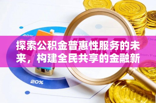 上海探索公积金普惠性服务的未来，构建全民共享的金融新生态