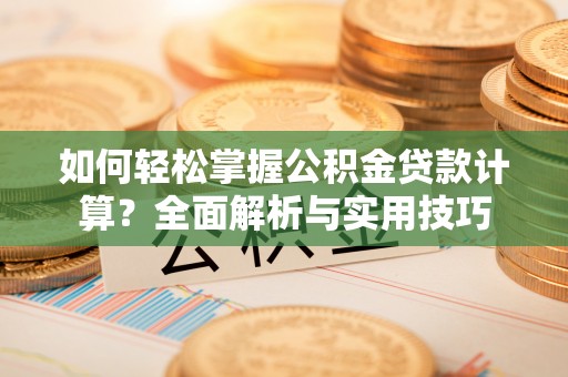 上海如何轻松掌握公积金贷款计算？全面解析与实用技巧