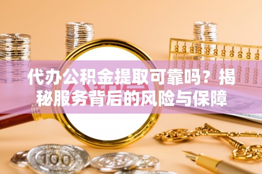 上海代办公积金提取可靠吗？揭秘服务背后的风险与保障