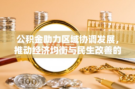 上海公积金助力区域协调发展，推动经济均衡与民生改善的新引擎