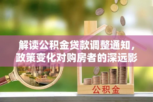 上海解读公积金贷款调整通知，政策变化对购房者的深远影响