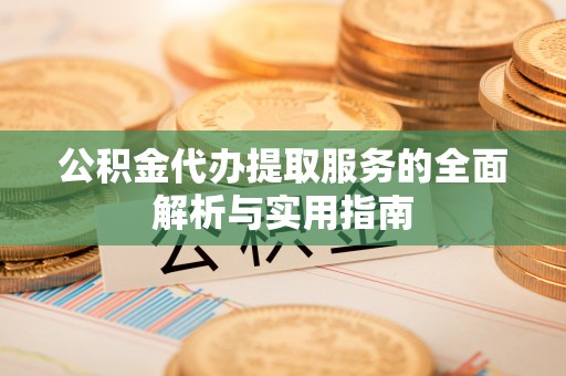 上海公积金代办提取服务的全面解析与实用指南