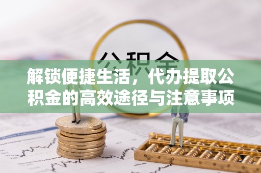 上海解锁便捷生活，代办提取公积金的高效途径与注意事项