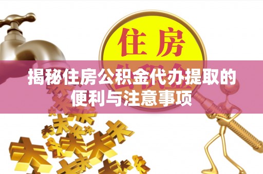 上海揭秘住房公积金代办提取的便利与注意事项