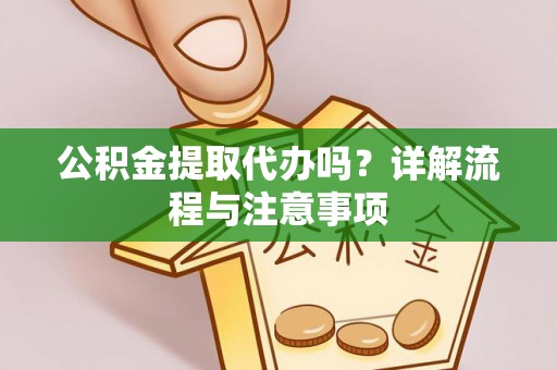 上海公积金提取代办吗？详解流程与注意事项