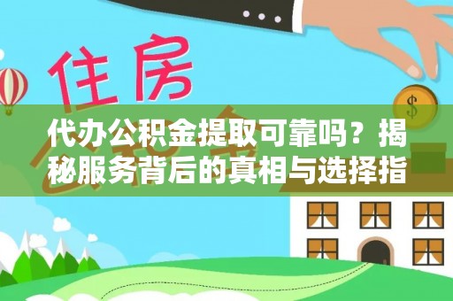 上海代办公积金提取可靠吗？揭秘服务背后的真相与选择指南