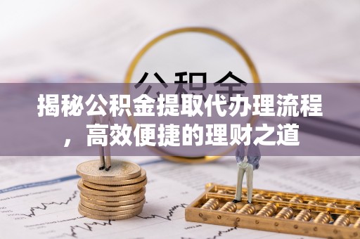 上海揭秘公积金提取代办理流程，高效便捷的理财之道