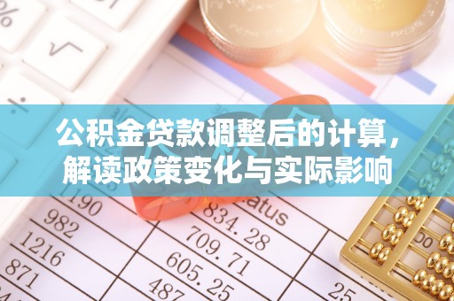 上海公积金贷款调整后的计算，解读政策变化与实际影响