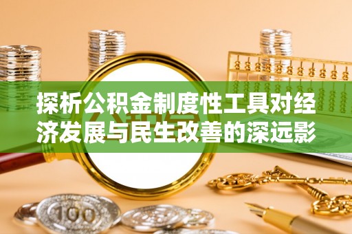 上海探析公积金制度性工具对经济发展与民生改善的深远影响